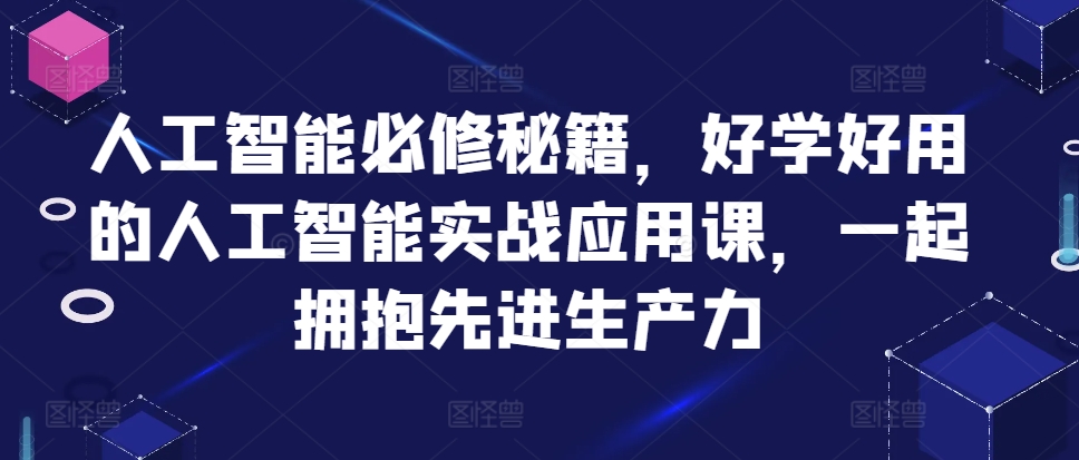 人工智能必修秘籍,好学好用的人工智能实战应用课,一起拥抱先进生产力-最全资源库