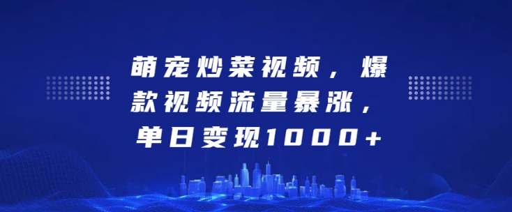 萌宠炒菜视频，爆款视频流量暴涨，单日变现1k-最全资源库