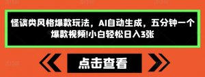怪谈类风格爆款玩法，AI自动生成，五分钟一个爆款视频，小白轻松日入3张【揭秘】-最全资源库