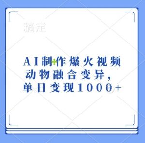 AI制作爆火视频，动物融合变异，单日变现1k-最全资源库