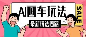 最新AI画车玩法，2分钟一个作品，小白轻松上手单日收入200+-最全资源库
