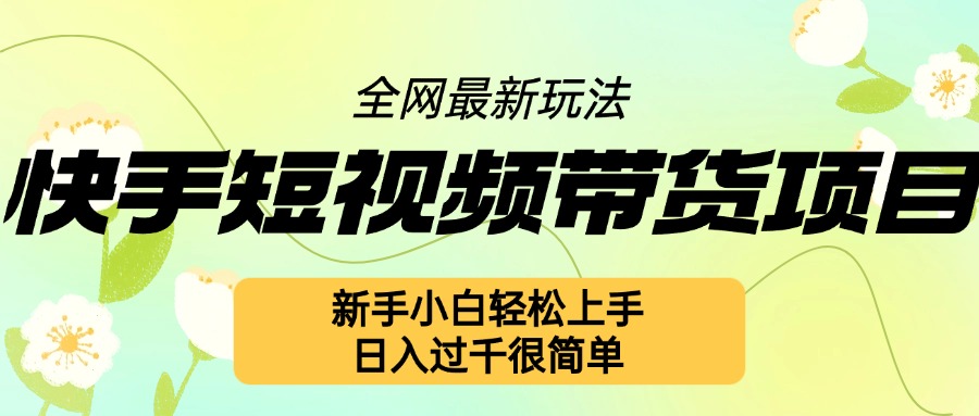 快手短视频带货项目最新玩法,新手小白轻松上手,日入几张很简单【揭秘】-最全资源库