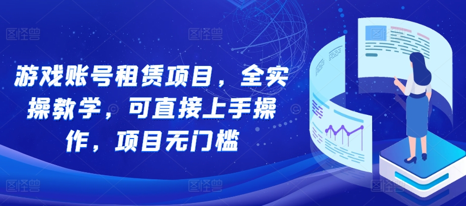 游戏账号租赁项目，全实操教学，可直接上手操作，项目无门槛-最全资源库
