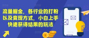 流量掘金，各行业的打粉以及变现方式，小白上手快速获得结果的玩法-最全资源库