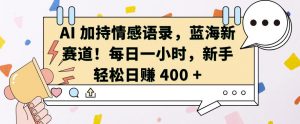 AI 加持情感语录,蓝海新赛道,每日一小时,新手轻松日入 400【揭秘】-最全资源库