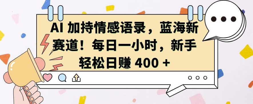 AI 加持情感语录,蓝海新赛道,每日一小时,新手轻松日入 400【揭秘】-最全资源库