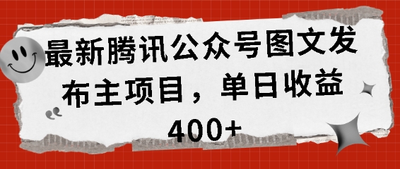 最新腾讯公众号图文发布项目,单日收益400+【揭秘】-最全资源库