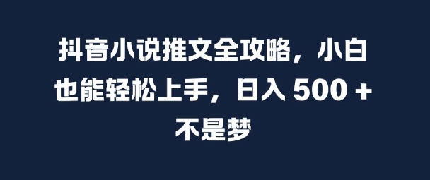 抖音小说推文全攻略，小白也能轻松上手，日入 5张+ 不是梦【揭秘】-最全资源库
