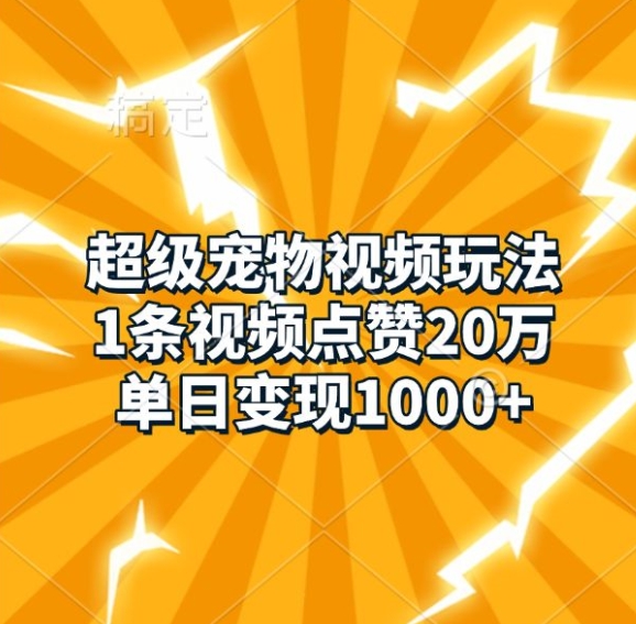 超级宠物视频玩法，1条视频点赞20万，单日变现1k-最全资源库