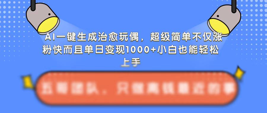 AI一键生成治愈玩偶,超级简单,不仅涨粉快而且单日变现1k-最全资源库