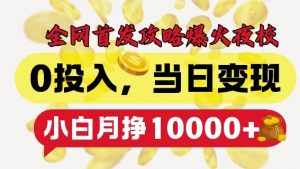 全网首发爆火夜校，0投入，当日变现，小白轻松月入1w+【揭秘】-最全资源库