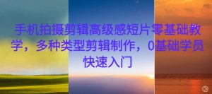 手机拍摄剪辑高级感短片零基础教学，多种类型剪辑制作，0基础学员快速入门-最全资源库