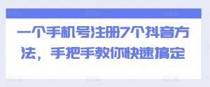 一个手机号注册7个抖音方法，手把手教你快速搞定-最全资源库