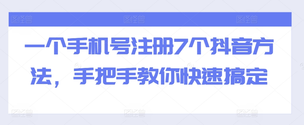 一个手机号注册7个抖音方法，手把手教你快速搞定-最全资源库