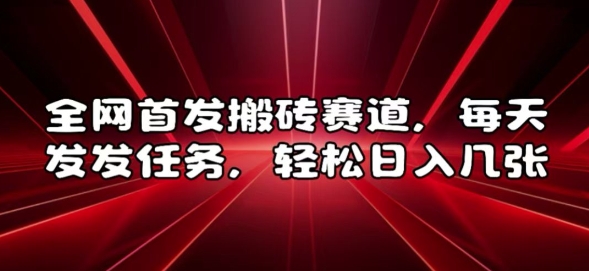 全网首发搬砖赛道，每天发发任务，轻松日入几张【揭秘】-最全资源库