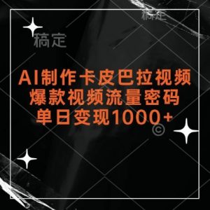 AI制作卡皮巴拉视频,爆款视频流量密码,单日变现1k-最全资源库