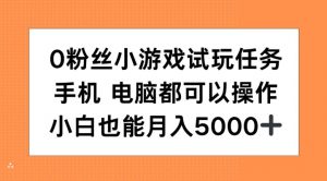 0粉丝小游戏试玩任务，手机电脑都可以操作，小白也能月入5000+【揭秘】-最全资源库