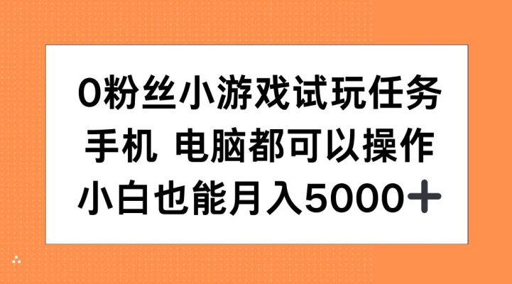 0粉丝小游戏试玩任务,手机电脑都可以操作,小白也能月入5000+【揭秘】-最全资源库
