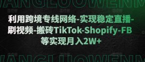 利用跨境专线网络-实现稳定直播-刷视频-搬砖TikTok-Shopify-FB等实现月入2W+【揭秘】-最全资源库