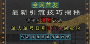 最新引流技巧揭秘，老平台爆粉玩法，单人单号日引300+创业粉，作品可直接被百度收录-最全资源库