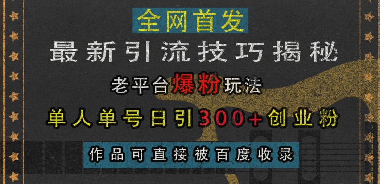 最新引流技巧揭秘,老平台爆粉玩法,单人单号日引300+创业粉,作品可直接被百度收录-最全资源库