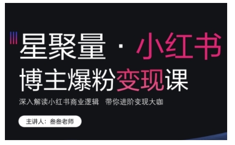 小红书博主爆粉变现课，深入解读小红书商业逻辑，带你进阶变现大咖-最全资源库