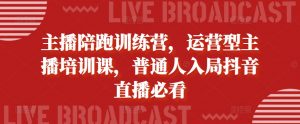 主播陪跑训练营,运营型主播培训课,普通人入局抖音直播必看-最全资源库