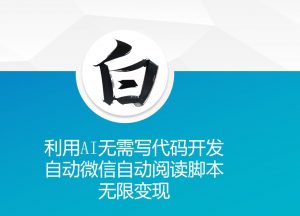 利用AI无需写代码开发自动微信自动阅读脚本无限变现 【揭秘】-最全资源库
