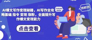 AI爆文写作变现秘籍，AI写作全攻略基础 指令 变现 涨粉，全面提升写作爆文变现能力-最全资源库