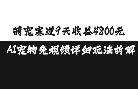 萌宠赛道9天收益4800元，AI宠物免视频详细玩法拆解-最全资源库