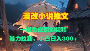 漫改小说推文，一键生成原创视频，暴力拉新，小白日入3张-最全资源库