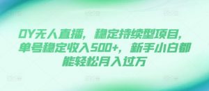 DY无人直播，稳定持续型项目，单号稳定收入500+，新手小白都能轻松月入过万【揭秘】-最全资源库