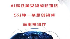 AI高铁美女视频新玩法，5分钟一条原创视频，简单易操作【揭秘】-最全资源库