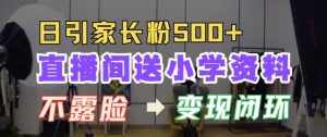 直播间送小学资料，每天引流家长粉500+，变现闭环模式【揭秘】-最全资源库