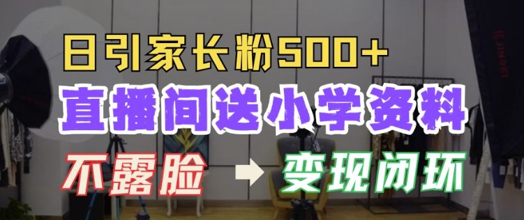 直播间送小学资料,每天引流家长粉500+,变现闭环模式【揭秘】-最全资源库