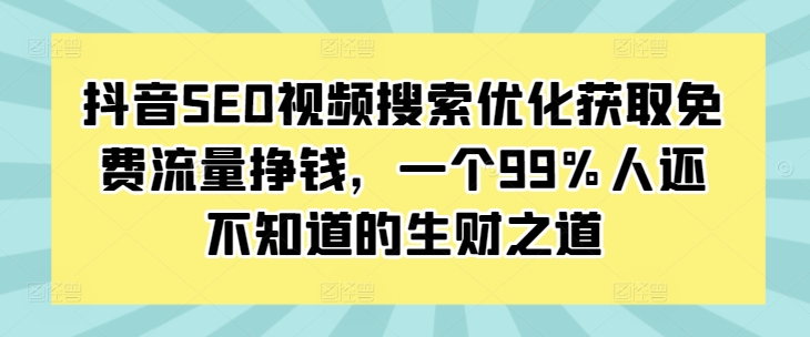 抖音SEO视频搜索优化获取免费流量挣钱，一个99%人还不知道的生财之道-最全资源库