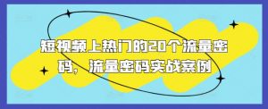 短视频上热门的20个流量密码,流量密码实战案例-最全资源库
