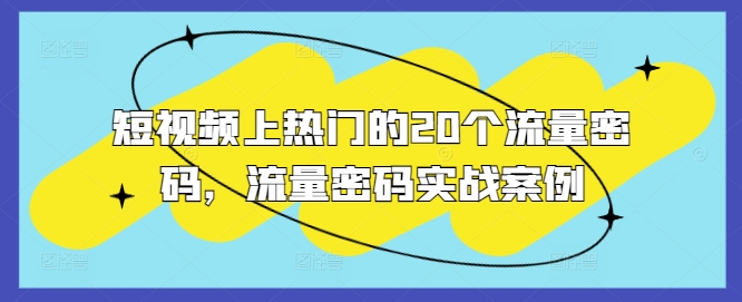 短视频上热门的20个流量密码,流量密码实战案例-最全资源库
