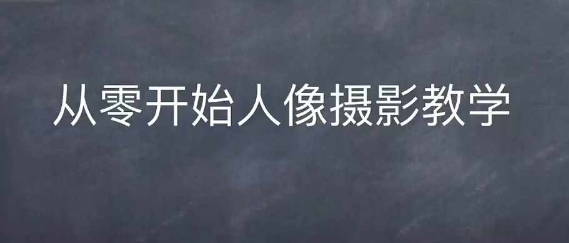 情感人像摄影综合训练,从0开始人像摄影教学-最全资源库
