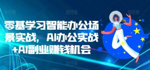 零基学习智能办公场景实战，AI办公实战+AI副业赚钱机会-最全资源库