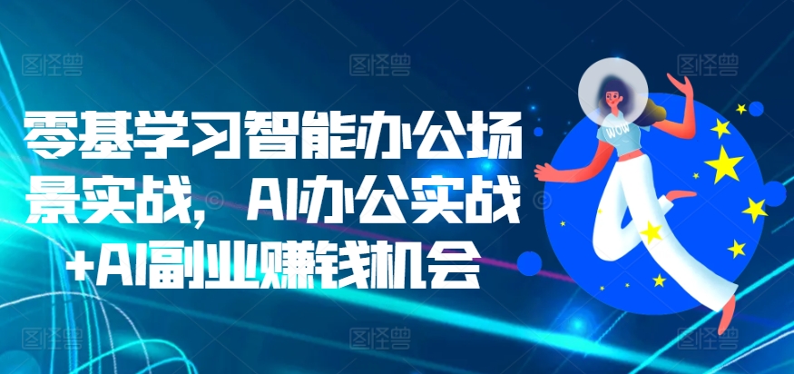 零基学习智能办公场景实战，AI办公实战+AI副业赚钱机会-最全资源库