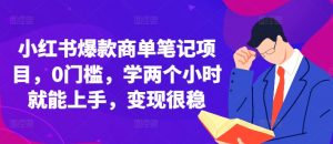 小红书爆款商单笔记项目,0门槛,学两个小时就能上手,变现很稳-最全资源库