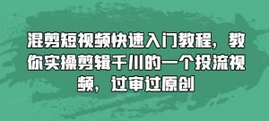 混剪短视频快速入门教程，教你实操剪辑千川的一个投流视频，过审过原创-最全资源库