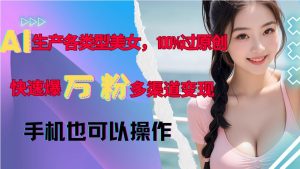 AI生产各类型美女,100%过原创,快速爆万粉,多渠道变现,新手可做-最全资源库