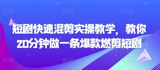 短剧快速混剪实操教学，教你20分钟做一条爆款燃剪短剧-最全资源库