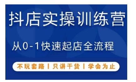 抖音小店实操训练营，从0-1快速起店全流程，不玩套路，只讲干货，学会为止-最全资源库
