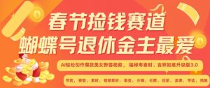 春节捡钱赛道，蝴蝶号退休金主最爱，AI轻松创作爆款美女野兽视频，福禄寿喜财吉祥如意升级版3.0-最全资源库