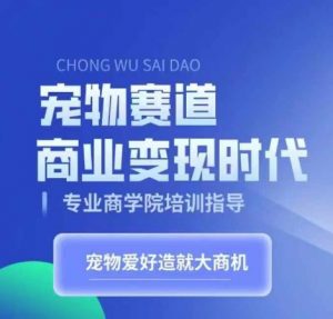 宠物赛道商业变现时代，学习宠物短视频带货变现，将宠物热爱变成事业-最全资源库