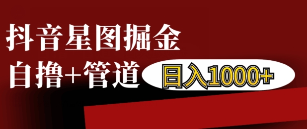 抖音星图掘金自撸，可以管道也可以自营，日入1k【揭秘】-最全资源库