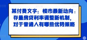 某付费文章：楼市最新动向，存量房贷利率调整新机制，对于普通人有哪些优势策略-最全资源库